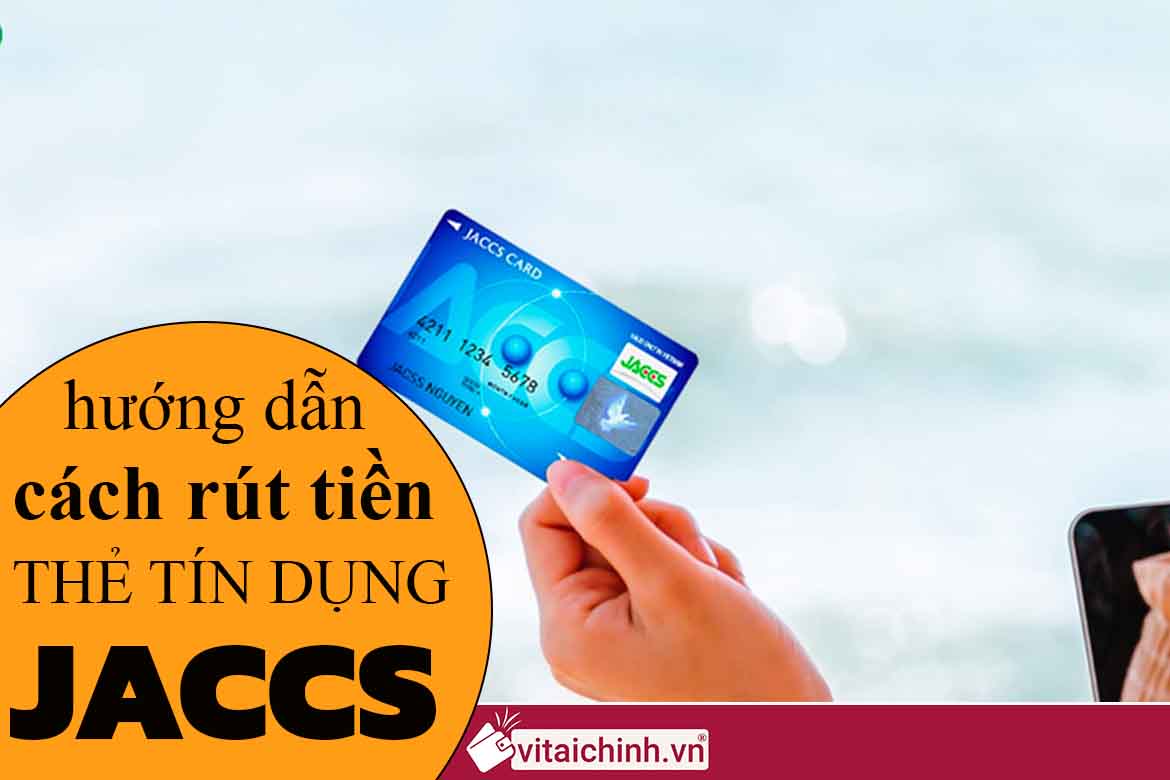 Thẻ tín dụng Jaccs là gì & cách rút tiền mặt ra sao?