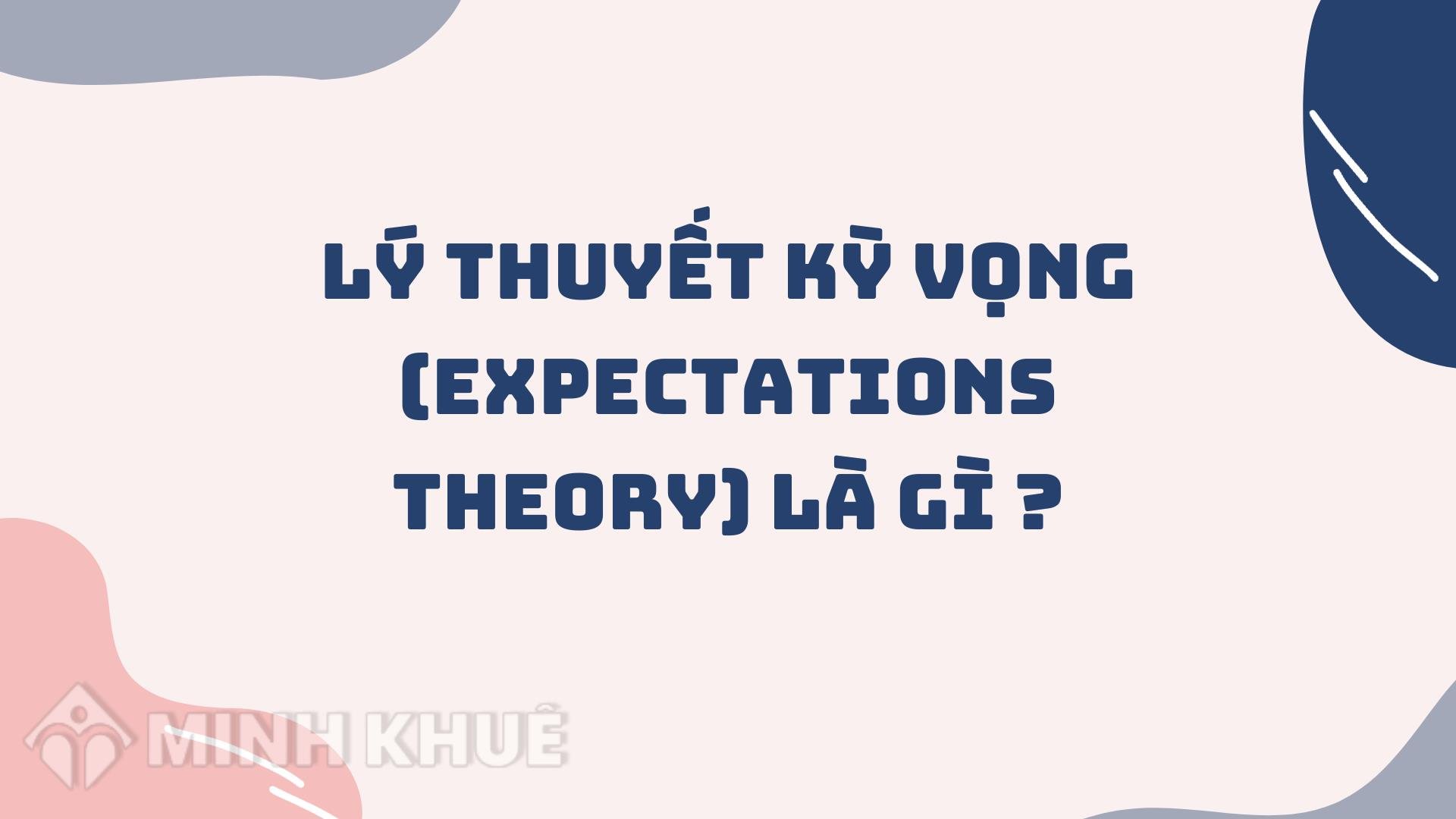 Lý thuyết kỳ vọng hợp lý là gì? 