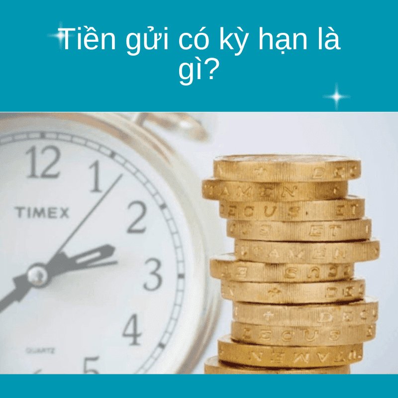 Tổng quan về tiền gửi có kỳ hạn là gì và lợi ích cho tài chính cá nhân